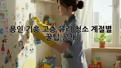 용인 기흥 고층 유리 청소✨: 계절별 꿀팁 공개!