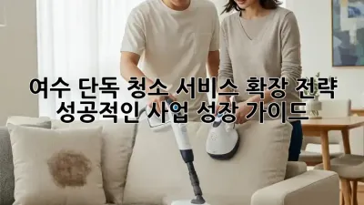 여수 단독 청소 서비스 확장 전략: 성공적인 사업 성장 가이드
