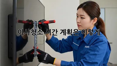 이사청소, 시간 계획은 이렇게!