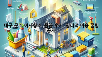 대구 군위 이사청소 ✨ 꼼꼼 후기 & 합리적 비용 꿀팁 공개! 🏡